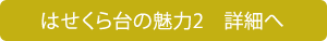 はせくら台の魅力2　詳細へ